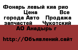 Фонарь левый киа рио(kia rio) › Цена ­ 5 000 - Все города Авто » Продажа запчастей   . Чукотский АО,Анадырь г.